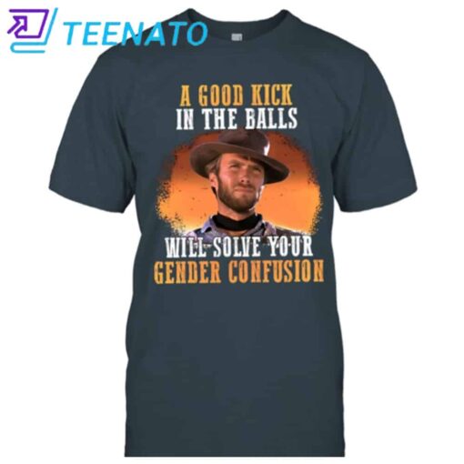 A Good Kick In The Balls Will Solve Your Gender Confusion Clint Eastwood Shirt - Image 2