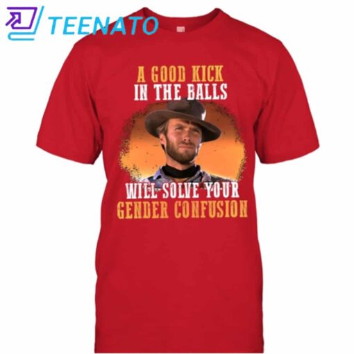A Good Kick In The Balls Will Solve Your Gender Confusion Clint Eastwood Shirt - Image 3