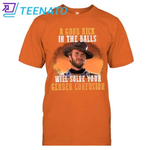 A Good Kick In The Balls Will Solve Your Gender Confusion Clint Eastwood Shirt - Image 4
