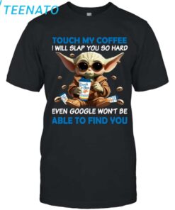 Baby Yoda Dutch Bros touch my coffee and i will slap you so hard even google won't be able to find you Shirt