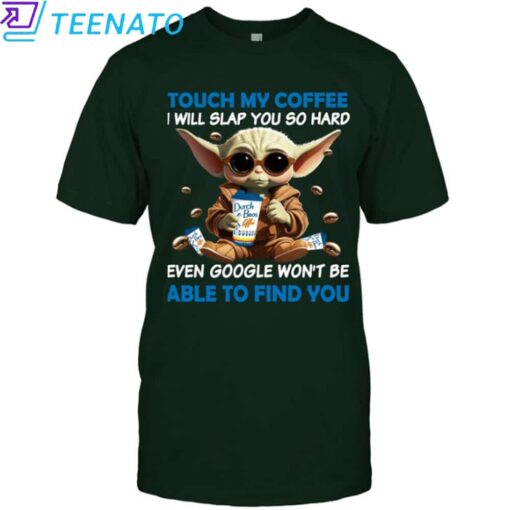Baby Yoda Dutch Bros touch my coffee and i will slap you so hard even google won't be able to find you Shirt - Image 3