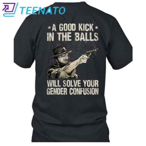 Clint Eastwood A Good Kick In The Balls Will Solve Your Gender Confusion Shirt