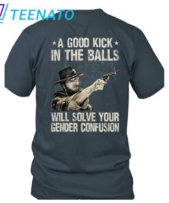 Clint Eastwood A Good Kick In The Balls Will Solve Your Gender Confusion Shirt1