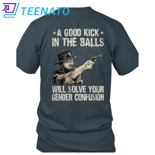Clint Eastwood A Good Kick In The Balls Will Solve Your Gender Confusion Shirt - Image 3
