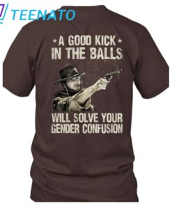 Clint Eastwood A Good Kick In The Balls Will Solve Your Gender Confusion Shirt2