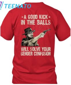 Clint Eastwood A Good Kick In The Balls Will Solve Your Gender Confusion Shirt3