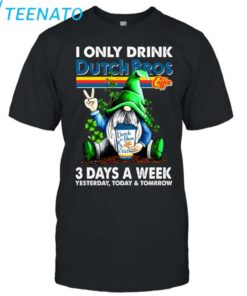 I ONLY DRINK Dutch Bros 3 Day A Week shirt