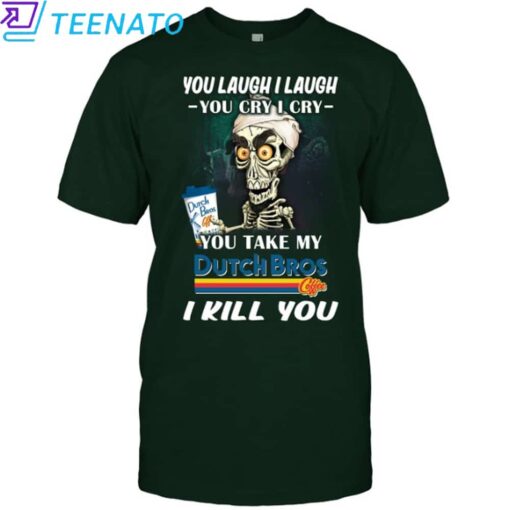 Original You Laugh I Laugh You Cry I Cry You Take My Dutch Bros I Kill You Shirt - Image 3