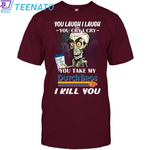Original You Laugh I Laugh You Cry I Cry You Take My Dutch Bros I Kill You Shirt - Image 4