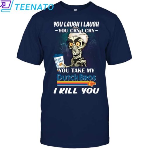 Original You Laugh I Laugh You Cry I Cry You Take My Dutch Bros I Kill You Shirt - Image 5
