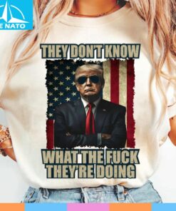 Patriotic Trump Shirt, They Don't Know What The Fuck They Are Doing Shirt
