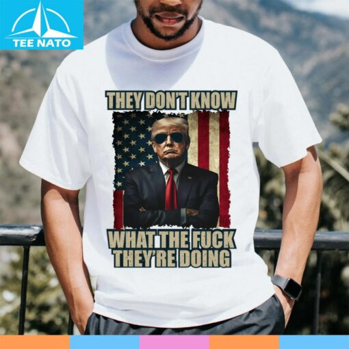 Patriotic Trump Shirt, They Don't Know What The Fuck They Are Doing Shirt - Image 3