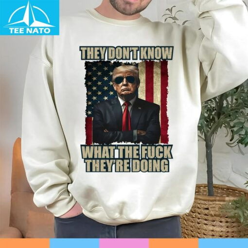 Patriotic Trump Shirt, They Don't Know What The Fuck They Are Doing Shirt - Image 4