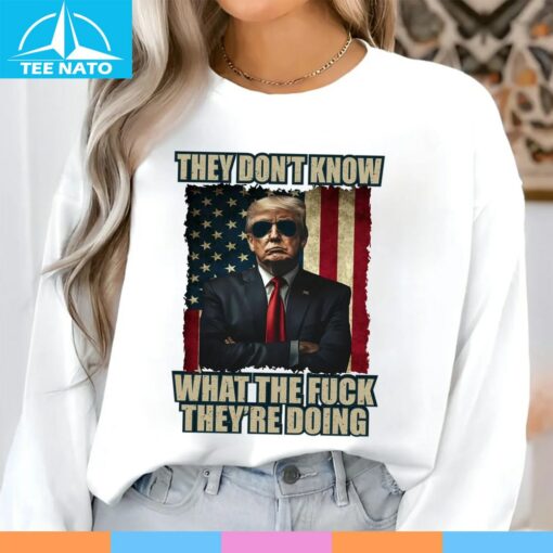 Patriotic Trump Shirt, They Don't Know What The Fuck They Are Doing Shirt - Image 5