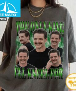 The Only King I’ll Kneel For Is Pedro Pascal Shirt