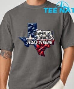 Come Hell Or High Water Texas Strong T Shirt 4