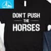 Dont Push The Horses Funny Meme Shirt