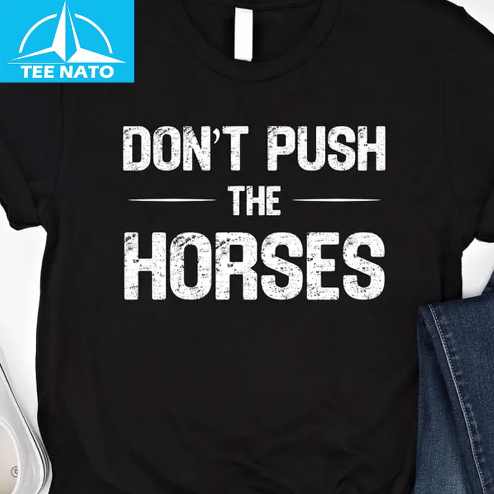 Dont Push The Horses Funny Meme Shirt