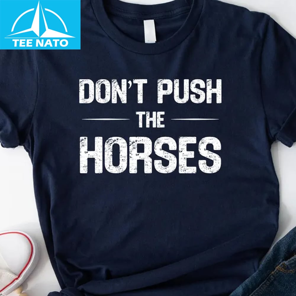A different view of the Dont Push The Horses Funny Meme Shirt