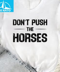 Dont Push The Horses Funny Meme Shirt3