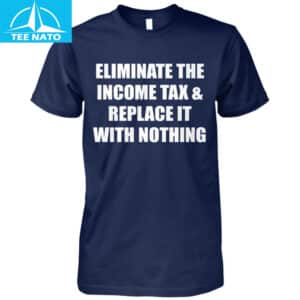 Eliminate The Income Tax Replace It With Nothing Shirt