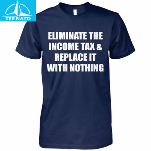 Eliminate The Income Tax & Replace It With Nothing Shirt