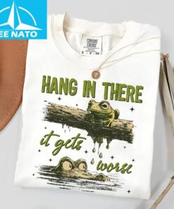 Hang In There It Gets Worse Shirt