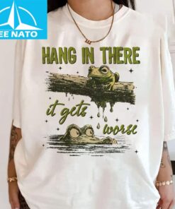 Hang In There It Gets Worse Shirt 3