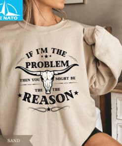 If Im The Problem Then You Might Be The Reason Shirt2
