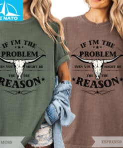 If Im The Problem Then You Might Be The Reason Shirt3