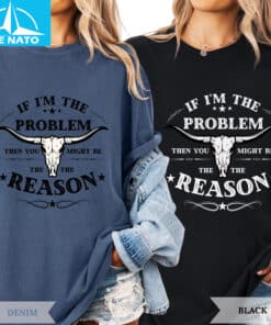 If Im The Problem Then You Might Be The Reason Shirt4