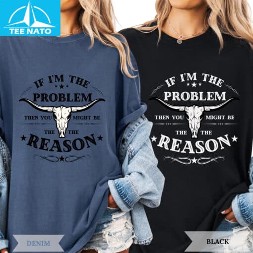 If I'm The Problem Then You Might Be The Reason Shirt - Image 5