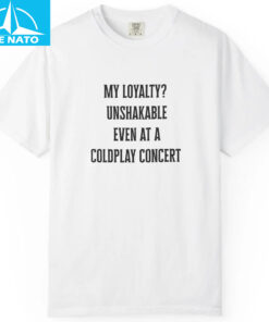 My Loyalty Unshakable Even At A Coldplay Concert Funny Shirt2