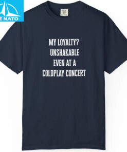 My Loyalty Unshakable Even At A Coldplay Concert Funny Shirt3