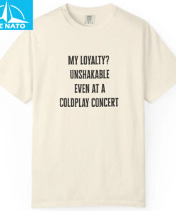 My Loyalty Unshakable Even At A Coldplay Concert Funny Shirt4