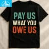 Pay Us What You Owe Us Bold Statement Shirt