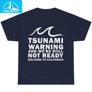 Tsunami Warning And Were Still Not Ready Welcome To California Shirt7