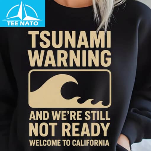 Tsunami Warning And We're Still Not Ready Welcome to California Shirt
