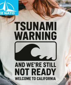 Tsunami Warning And Were Still Not Ready Welcome to California Shirt1