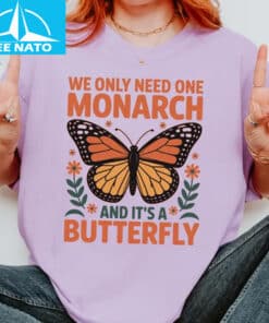 We Only Need One Monarch and Its a Butterfly Shirt1