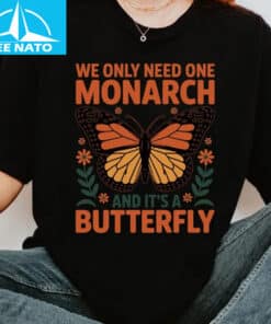 We Only Need One Monarch and Its a Butterfly Shirt3 1