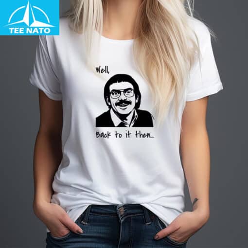 Well, Back to it then... Funny Retro Meme Shirt