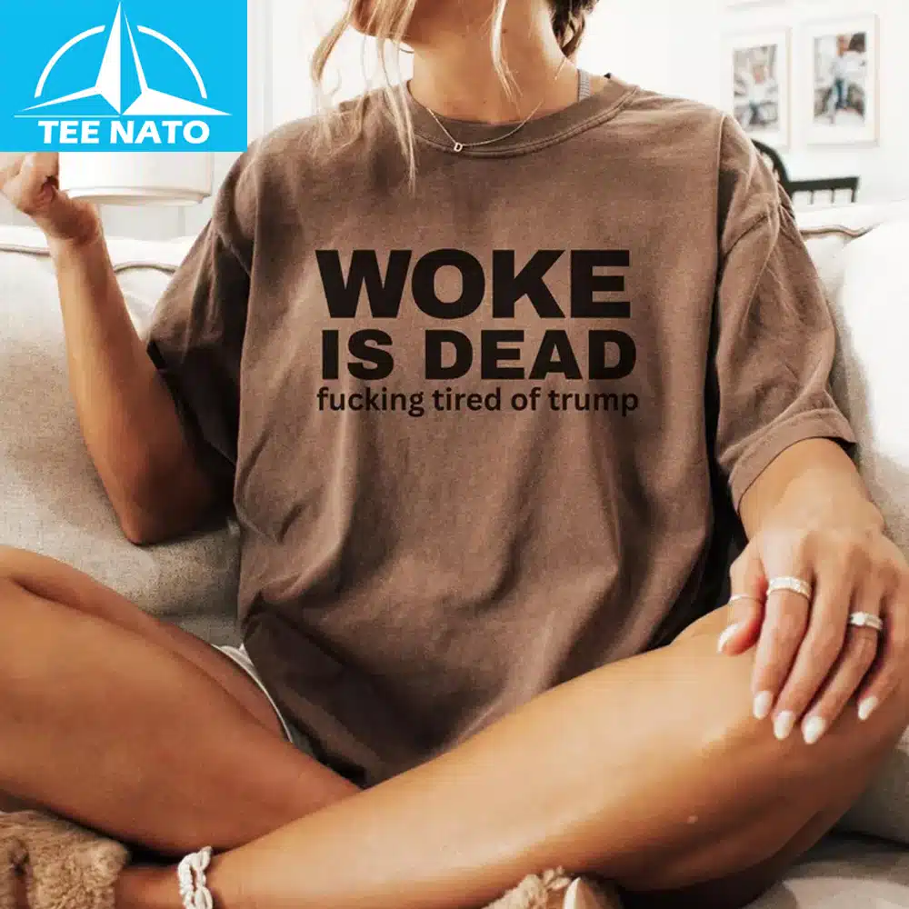 Woke Is Dead Fucking Tired Of Trump Political Slogan Shirt detail