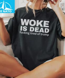 Woke Is Dead Fucking Tired Of Trump Political Slogan Shirt 1
